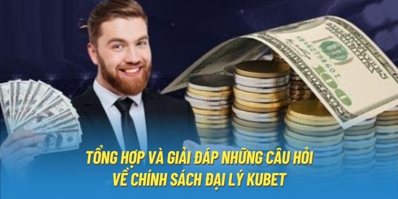 Tổng hợp và giải đáp những câu hỏi về chính sách đại lý Kubet